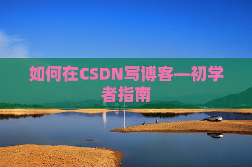 如何在CSDN写博客—初学者指南
